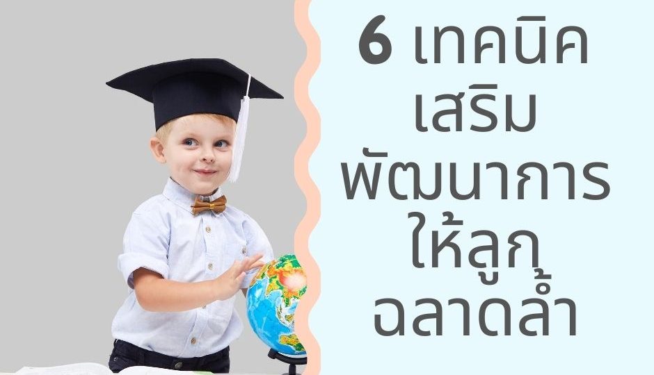 6 เทคนิคเสริมพัฒนาการให้ลูกฉลาดล้ำ